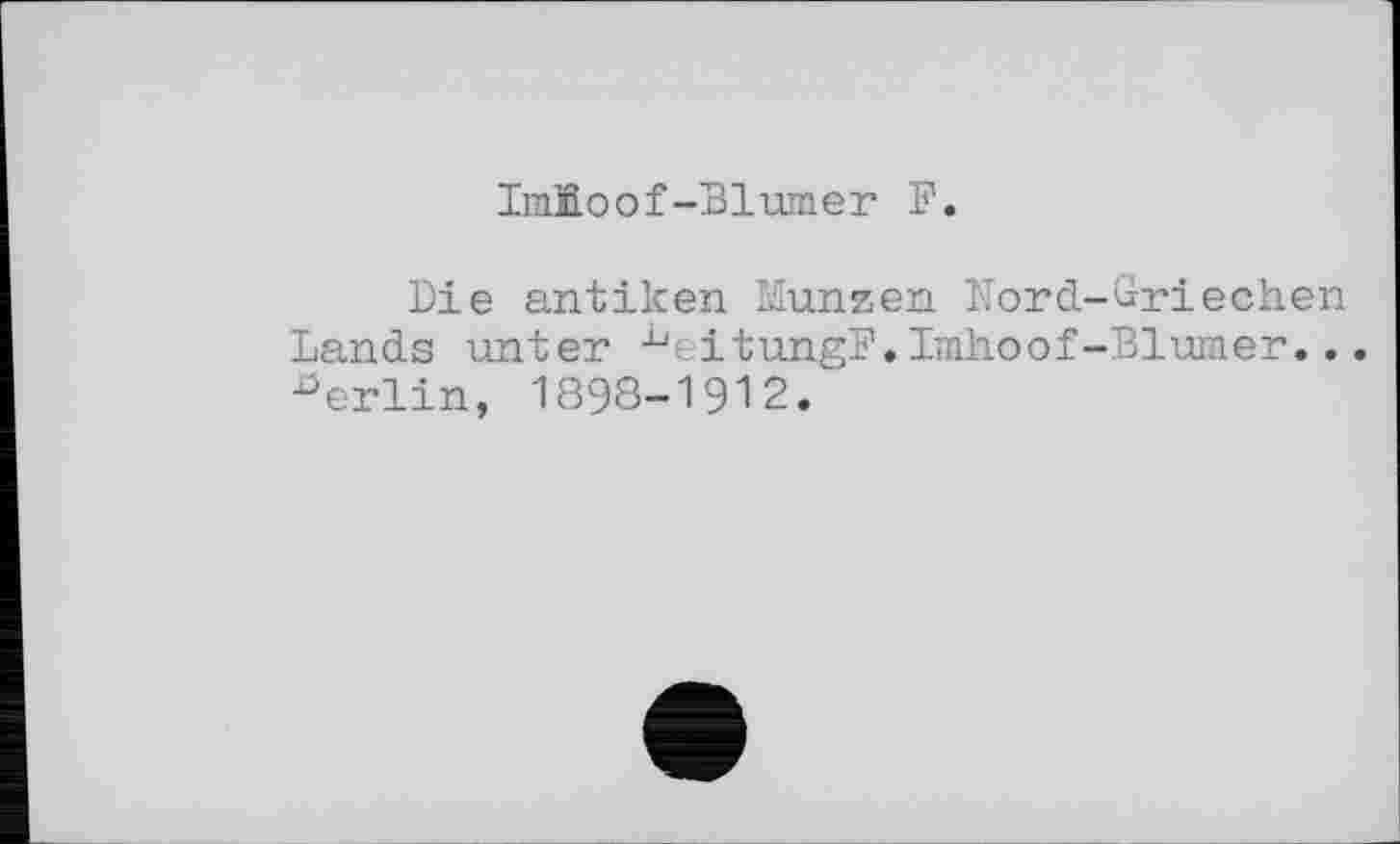 ﻿ImKoof-Blumer F.
Die antiken Münzen Nord-Griechen Lands unter ^eitungF,Imhoof-Blumer... Berlin, 1898-1912.